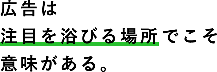 広告は注目を浴びる場所でこそ意味がある。 